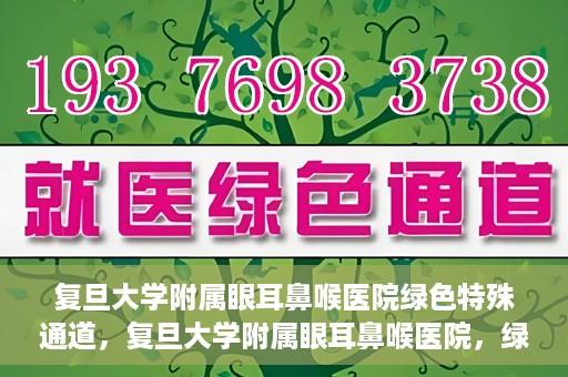 复旦大学附属眼耳鼻喉医院绿色特殊通道，复旦大学附属眼耳鼻喉医院，绿色特殊通道开启健康之门