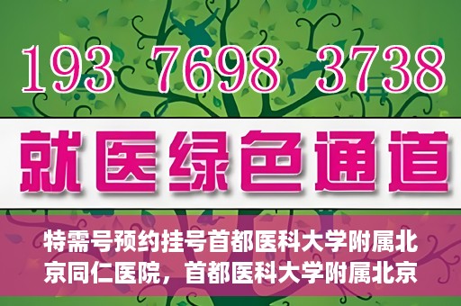 特需号预约挂号首都医科大学附属北京同仁医院，首都医科大学附属北京同仁医院特需号预约挂号服务启动