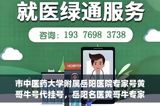 市中医药大学附属岳阳医院专家号黄哥牛号代挂号，岳阳名医黄哥牛专家号代挂号服务解析