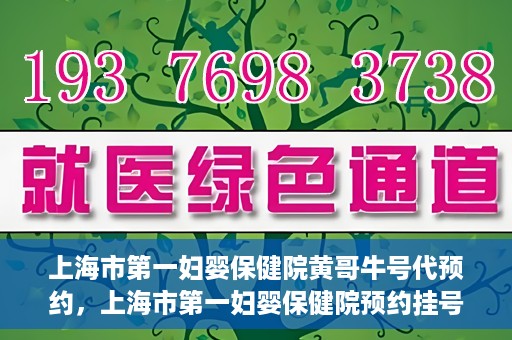 上海市第一妇婴保健院黄哥牛号代预约，上海市第一妇婴保健院预约挂号服务升级，黄哥牛号预约更便捷