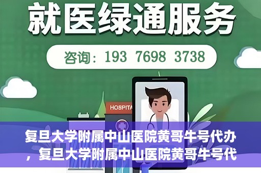 复旦大学附属中山医院黄哥牛号代办，复旦大学附属中山医院黄哥牛号代办，权威医疗资源的深度解读与便捷服务体验