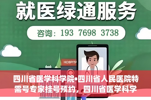 四川省医学科学院•四川省人民医院特需号专家挂号预约，四川省医学科学院·四川省人民医院特需专家挂号预约攻略