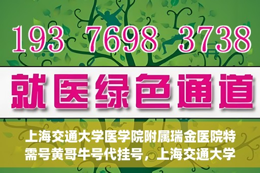 上海交通大学医学院附属瑞金医院特需号黄哥牛号代挂号，上海交通大学医学院附属瑞金医院特需号专家黄哥牛号助您轻松预约挂号