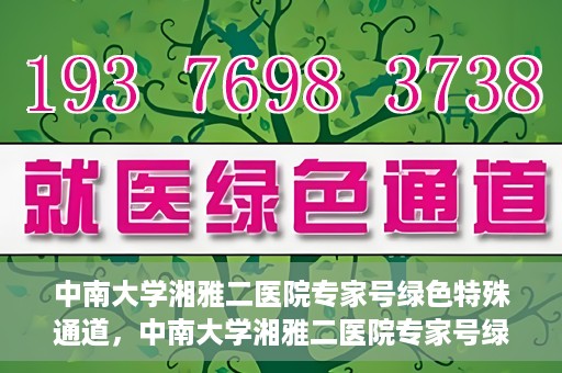 中南大学湘雅二医院专家号绿色特殊通道，中南大学湘雅二医院专家号绿色特殊通道，高效就医新选择