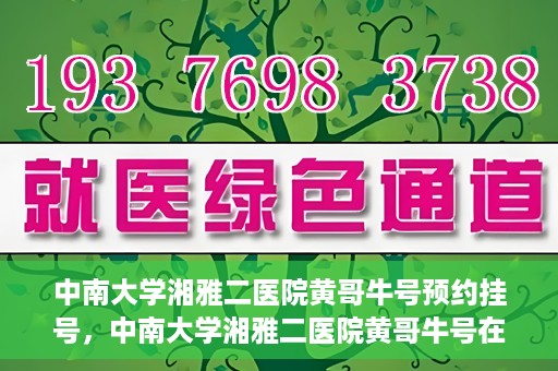 中南大学湘雅二医院黄哥牛号预约挂号，中南大学湘雅二医院黄哥牛号在线预约挂号攻略
