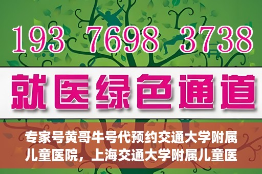 专家号黄哥牛号代预约交通大学附属儿童医院，上海交通大学附属儿童医院专家号黄哥牛号预约服务启动