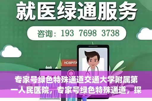 专家号绿色特殊通道交通大学附属第一人民医院，专家号绿色特殊通道，探访交通大学附属第一人民医院的独特优势