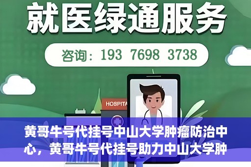 黄哥牛号代挂号中山大学肿瘤防治中心，黄哥牛号代挂号助力中山大学肿瘤防治中心就医难问题破解。