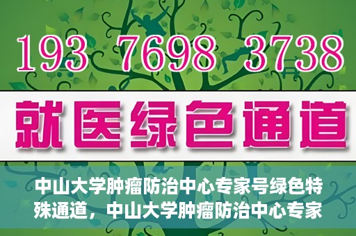 中山大学肿瘤防治中心专家号绿色特殊通道，中山大学肿瘤防治中心专家号绿色通道，专业诊疗，快速通道服务启动