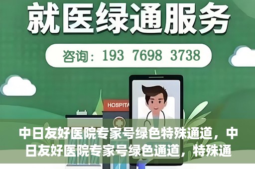 中日友好医院专家号绿色特殊通道，中日友好医院专家号绿色通道，特殊通道助力患者就医体验提升