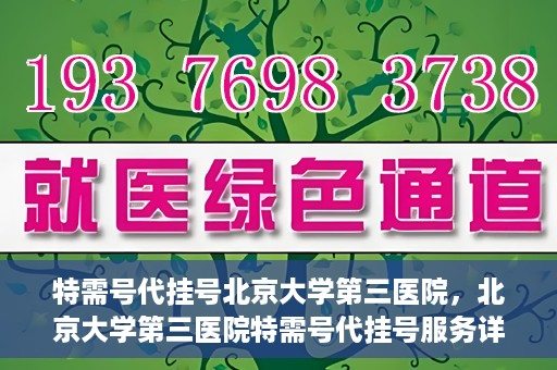 特需号代挂号北京大学第三医院，北京大学第三医院特需号代挂号服务详解