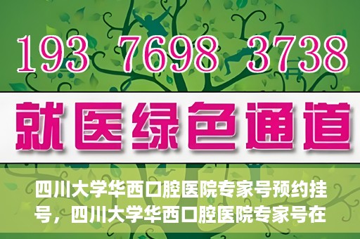 四川大学华西口腔医院专家号预约挂号，四川大学华西口腔医院专家号在线预约挂号攻略