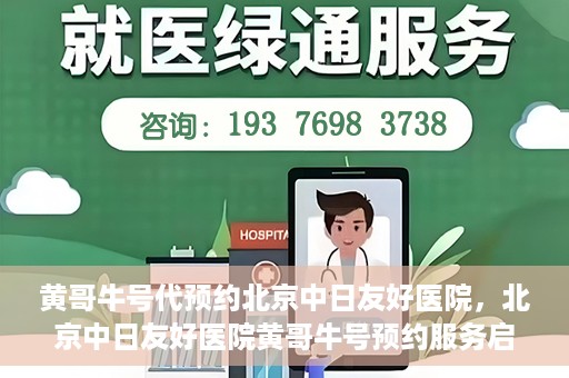 黄哥牛号代预约北京中日友好医院，北京中日友好医院黄哥牛号预约服务启动