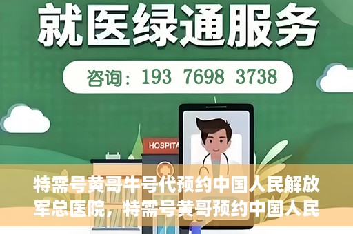 特需号黄哥牛号代预约中国人民解放军总医院，特需号黄哥预约中国人民解放军总医院，一站式便捷服务助您轻松就医。