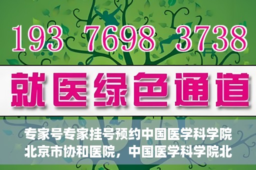 专家号专家挂号预约中国医学科学院北京市协和医院，中国医学科学院北京市协和医院专家号预约挂号攻略