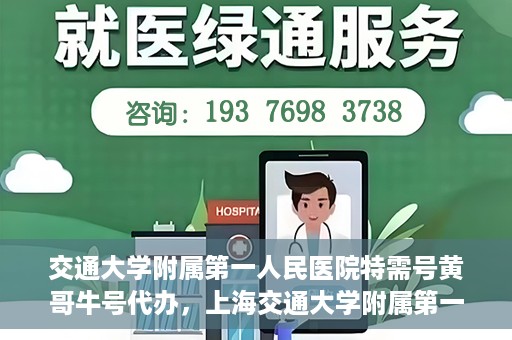 交通大学附属第一人民医院特需号黄哥牛号代办，上海交通大学附属第一人民医院特需号代办服务解析，黄哥牛号代办揭秘