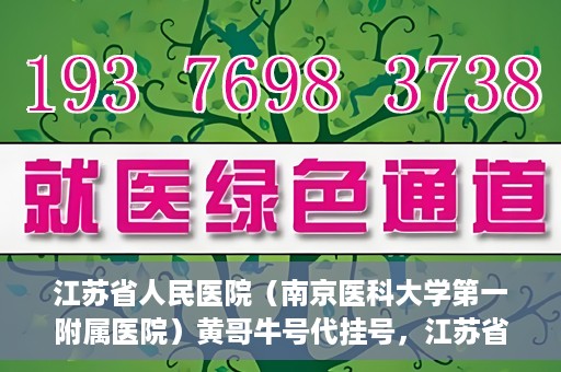 江苏省人民医院（南京医科大学第一附属医院）黄哥牛号代挂号，江苏省人民医院（南京医科大学第一附属医院）黄哥牛号助您轻松挂号就医