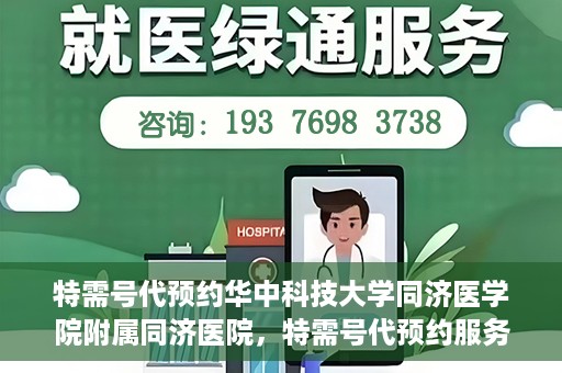 特需号代预约华中科技大学同济医学院附属同济医院，特需号代预约服务在华中科技大学同济医学院附属同济医院，一站式便捷医疗体验