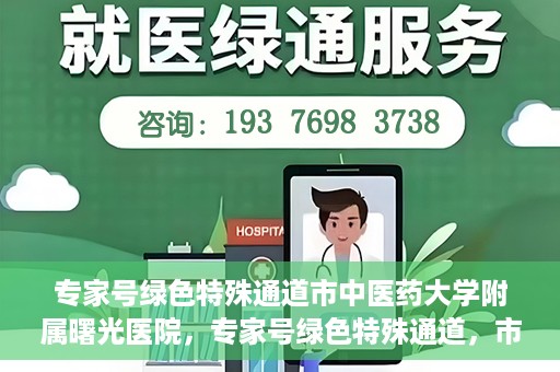 专家号绿色特殊通道市中医药大学附属曙光医院，专家号绿色特殊通道，市中医药大学附属曙光医院的医疗革新之路