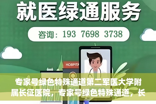 专家号绿色特殊通道第二军医大学附属长征医院，专家号绿色特殊通道，长征医院的权威医疗与高效服务