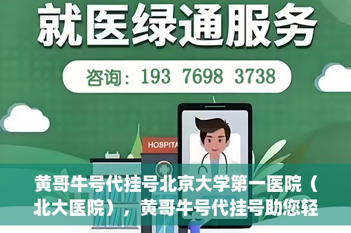黄哥牛号代挂号北京大学第一医院（北大医院），黄哥牛号代挂号助您轻松预约北京大学第一医院（北大医院）专家号