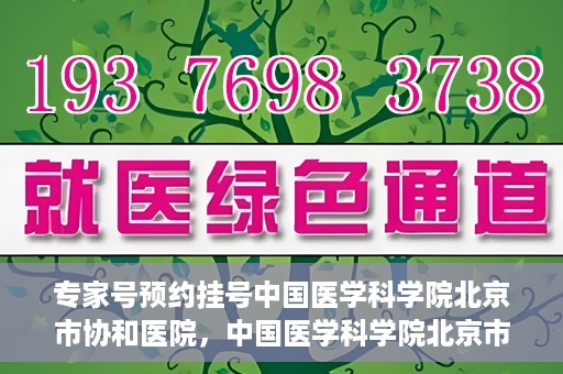 专家号预约挂号中国医学科学院北京市协和医院，中国医学科学院北京市协和医院专家号预约挂号攻略